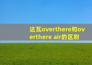 达瓦overthere和overthere air的区别